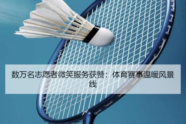 数万名志愿者微笑服务获赞：体育赛事温暖风景线
